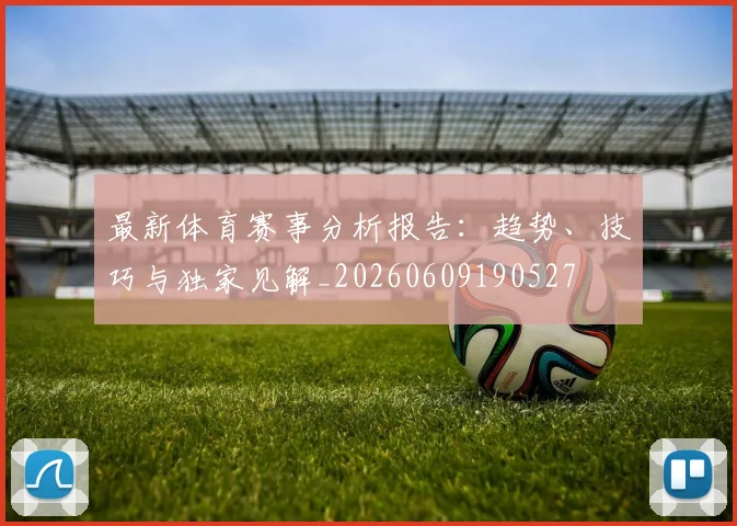 最新体育赛事分析报告：趋势、技巧与独家见解_20260609190527
