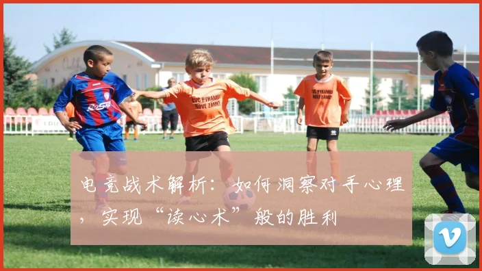 电竞战术解析:如何洞察对手心理,实现“读心术”般的胜利