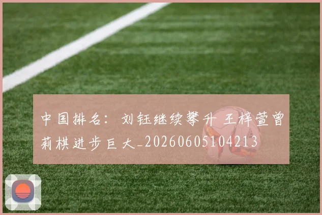 中国排名：刘钰继续攀升 王梓萱曾莉棋进步巨大_20260605104213