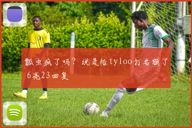 瓢虫疯了吗？说是给tyloo打名额了 6亮23回复
