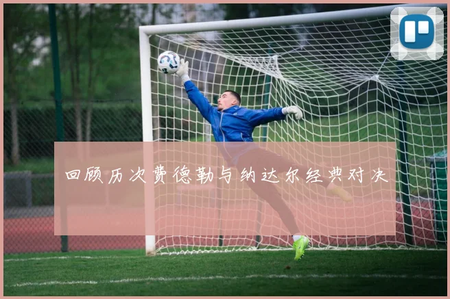 回顾历次费德勒与纳达尔经典对决