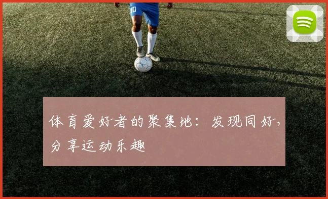 体育爱好者的聚集地：发现同好，分享运动乐趣
