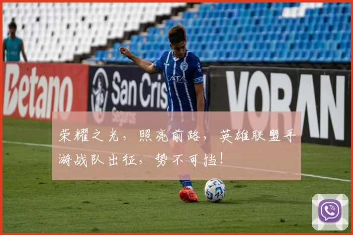 荣耀之光,照亮前路,英雄联盟手游战队出征,势不可挡!