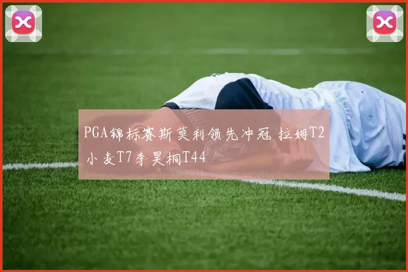 PGA锦标赛斯莫利领先冲冠 拉姆T2小麦T7李昊桐T44