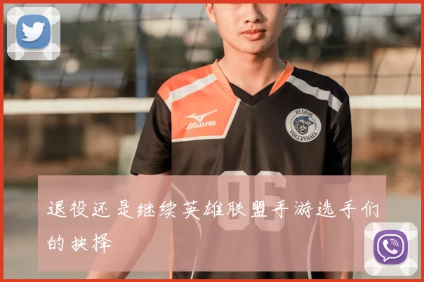 退役还是继续英雄联盟手游选手们的抉择