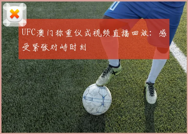 UFC澳门称重仪式视频直播回放：感受紧张对峙时刻
