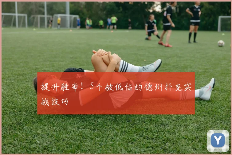 提升胜率！5个被低估的德州扑克实战技巧