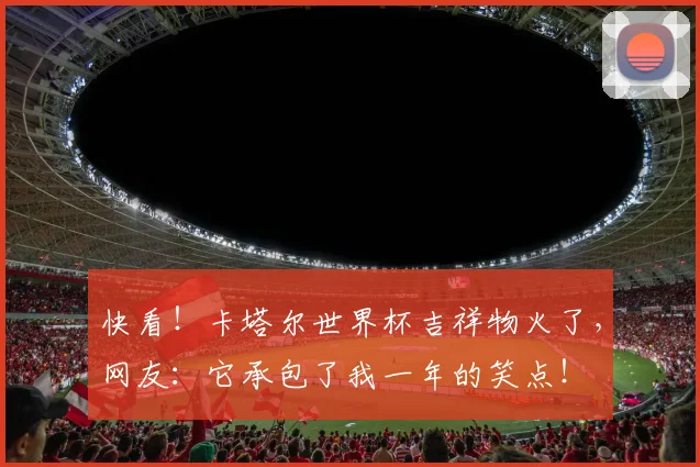 快看！卡塔尔世界杯吉祥物火了，网友：它承包了我一年的笑点！