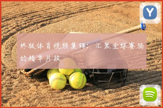 终极体育视频集锦：汇聚全球赛场的精华片段