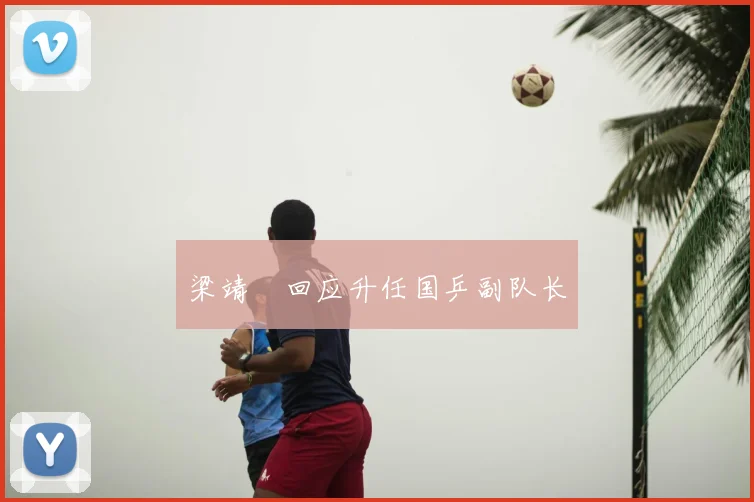 梁靖崑回应升任国乒副队长
