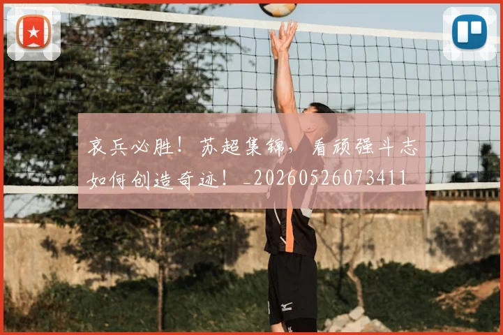 哀兵必胜！苏超集锦，看顽强斗志如何创造奇迹！_20260526073411