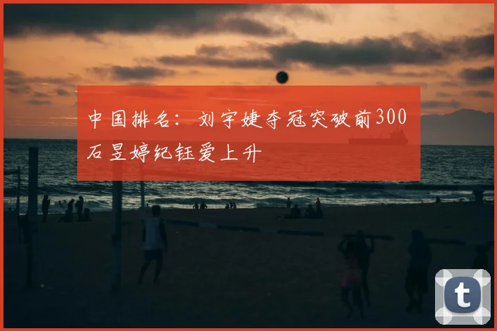 中国排名：刘宇婕夺冠突破前300 石昱婷纪钰爱上升