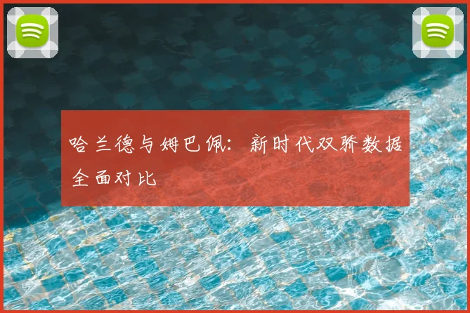 哈兰德与姆巴佩：新时代双骄数据全面对比