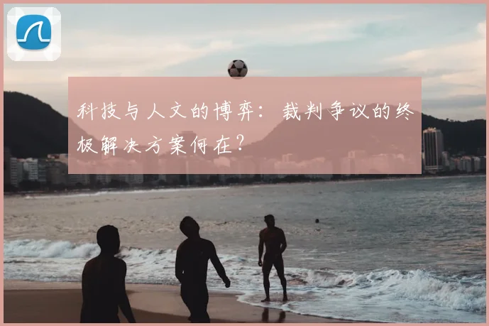 科技与人文的博弈：裁判争议的终极解决方案何在？