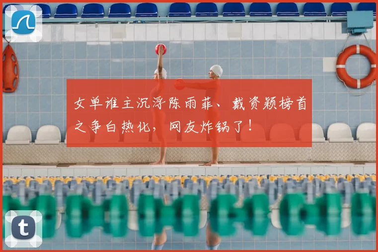 女单谁主沉浮陈雨菲、戴资颖榜首之争白热化，网友炸锅了！