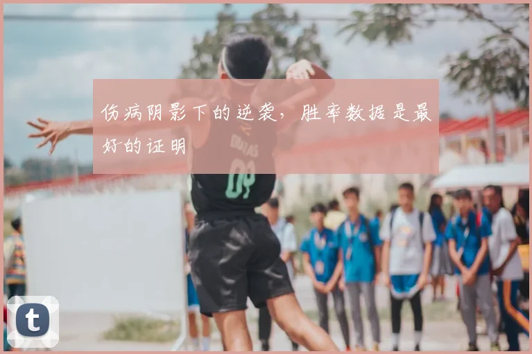 伤病阴影下的逆袭,胜率数据是最好的证明