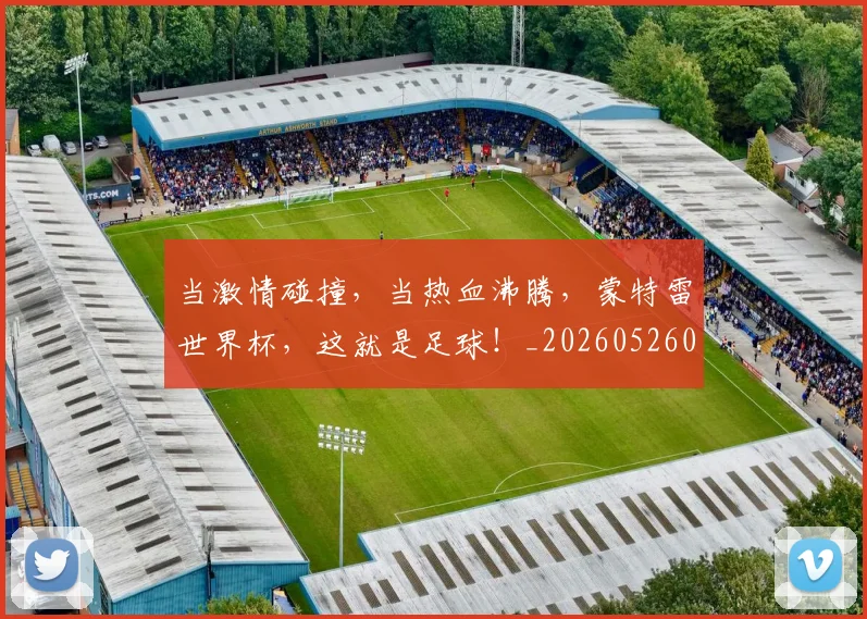当激情碰撞,当热血沸腾,蒙特雷世界杯,这就是足球!_20260526074231