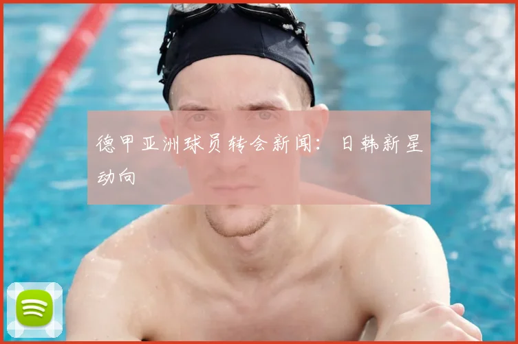 德甲亚洲球员转会新闻：日韩新星动向