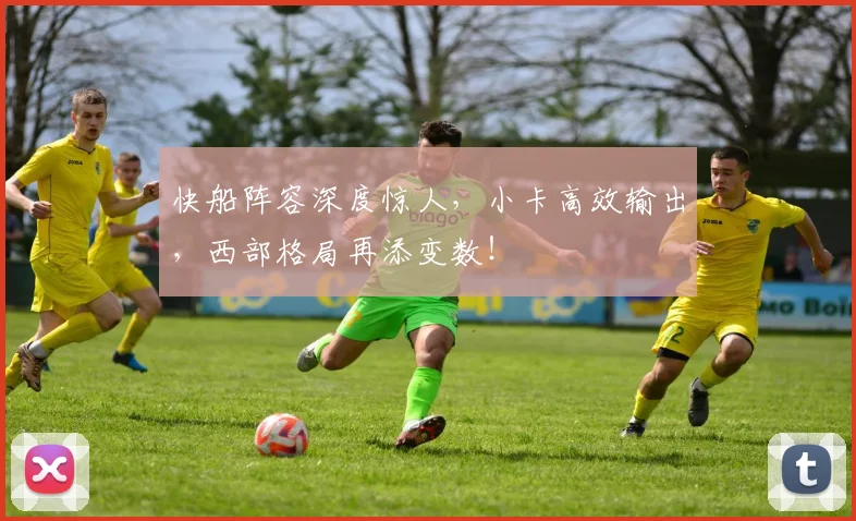 快船阵容深度惊人，小卡高效输出，西部格局再添变数！