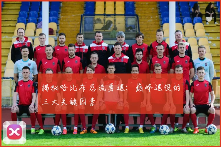 揭秘哈比布急流勇退:巅峰退役的三大关键因素