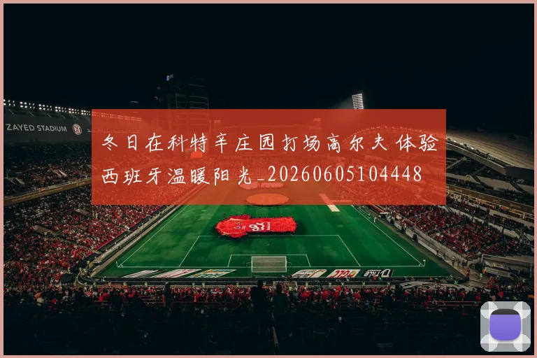冬日在科特辛庄园打场高尔夫 体验西班牙温暖阳光_20260605104448