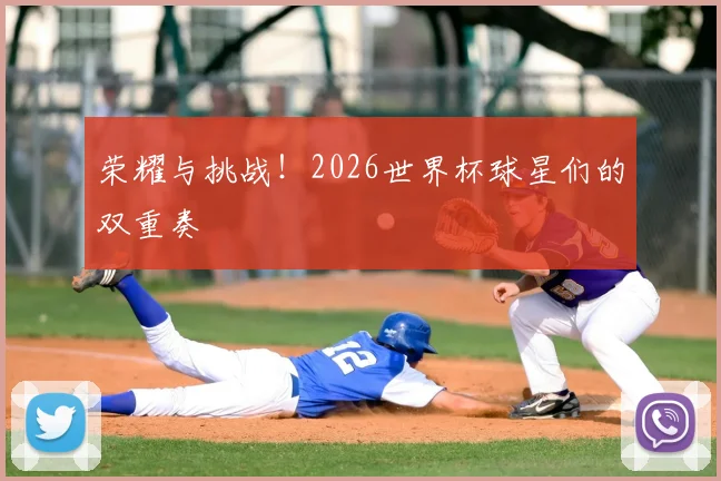 荣耀与挑战!2026世界杯球星们的双重奏