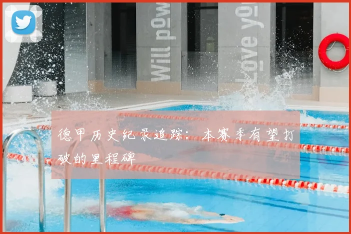 德甲历史纪录追踪:本赛季有望打破的里程碑