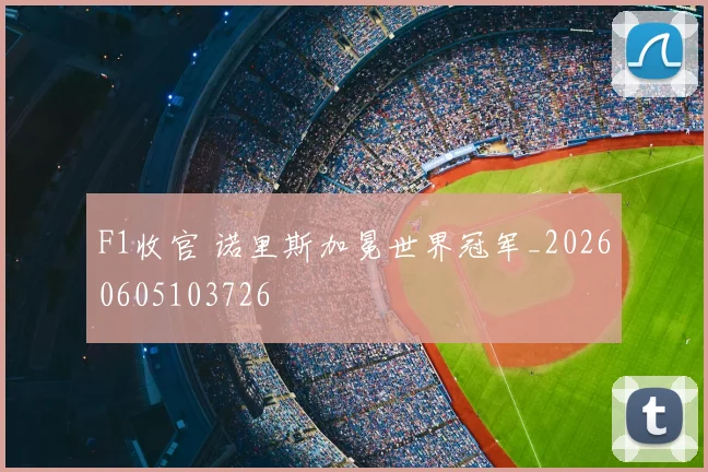 F1收官 诺里斯加冕世界冠军_20260605103726