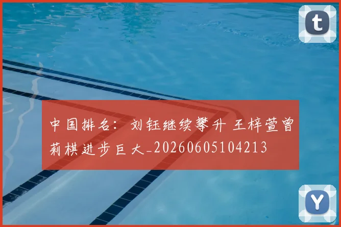中国排名：刘钰继续攀升 王梓萱曾莉棋进步巨大_20260605104213