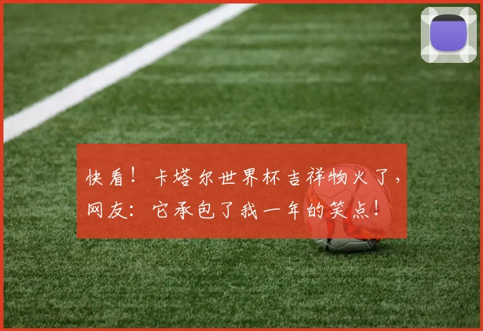 快看！卡塔尔世界杯吉祥物火了，网友：它承包了我一年的笑点！