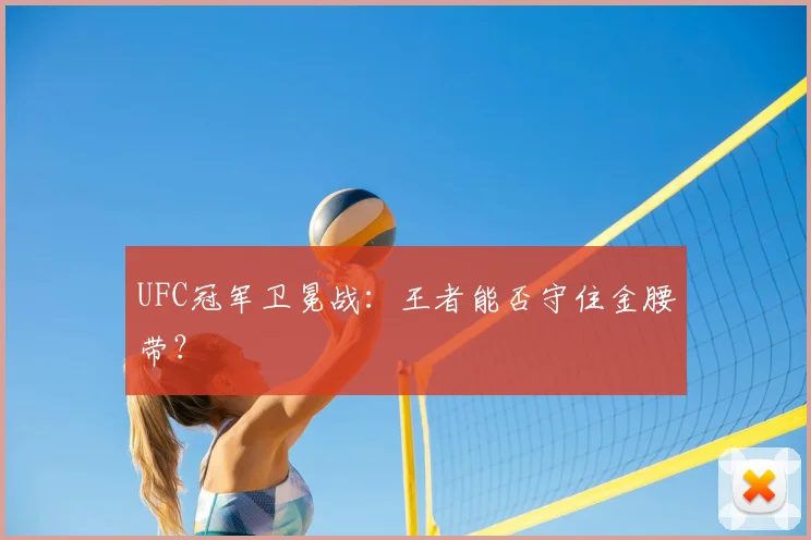 UFC冠军卫冕战：王者能否守住金腰带？