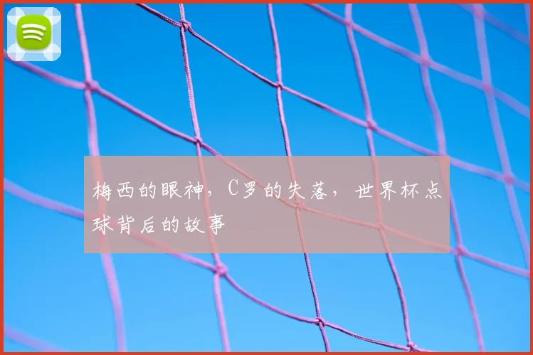 梅西的眼神，C罗的失落，世界杯点球背后的故事