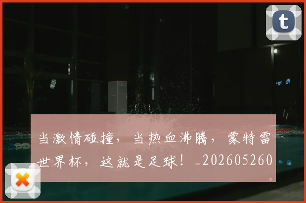 当激情碰撞，当热血沸腾，蒙特雷世界杯，这就是足球！_20260526074231