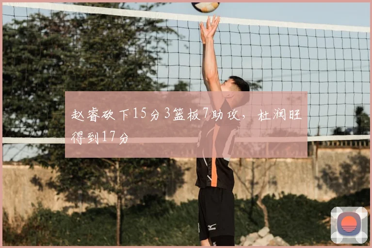 赵睿砍下15分3篮板7助攻，杜润旺得到17分