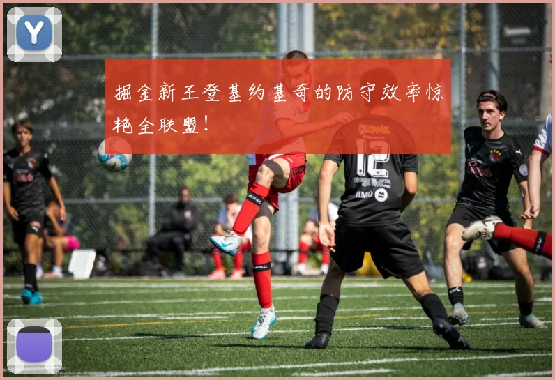 掘金新王登基约基奇的防守效率惊艳全联盟！