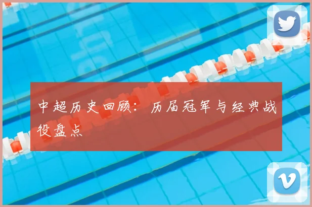 中超历史回顾:历届冠军与经典战役盘点
