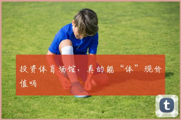 投资体育场馆,真的能“体”现价值吗