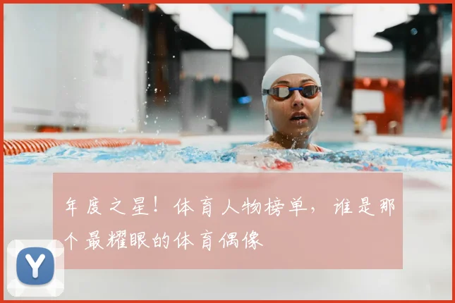 年度之星！体育人物榜单，谁是那个最耀眼的体育偶像