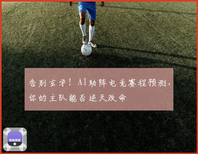告别玄学!AI助阵电竞赛程预测,你的主队能否逆天改命