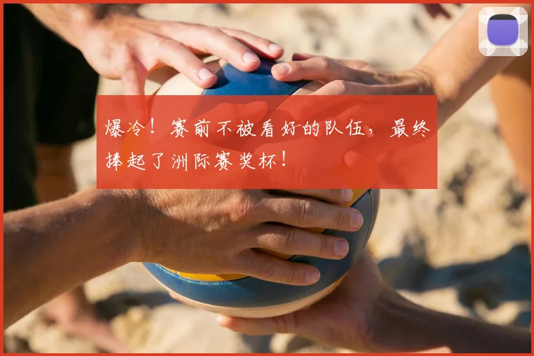 爆冷！赛前不被看好的队伍，最终捧起了洲际赛奖杯！