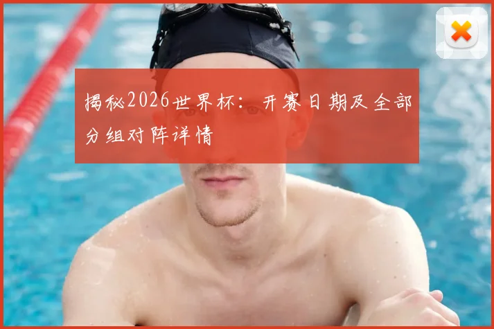 揭秘2026世界杯:开赛日期及全部分组对阵详情