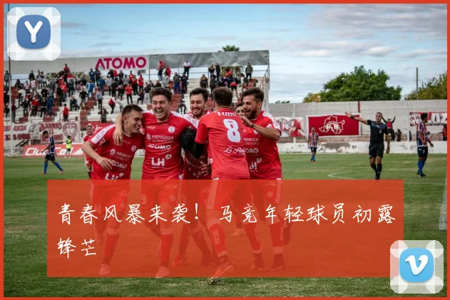 青春风暴来袭！马竞年轻球员初露锋芒