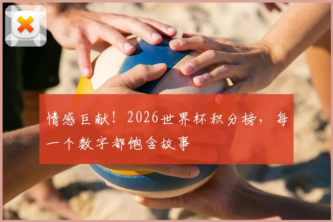 情感巨献!2026世界杯积分榜,每一个数字都饱含故事