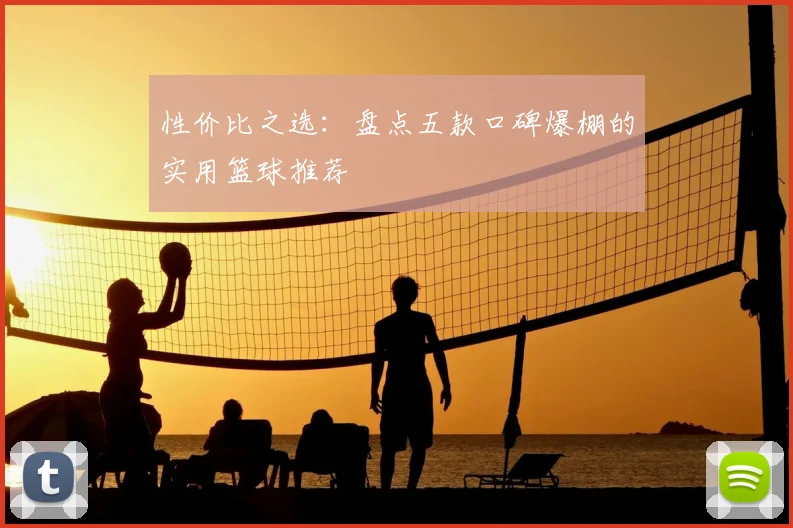 性价比之选：盘点五款口碑爆棚的实用篮球推荐