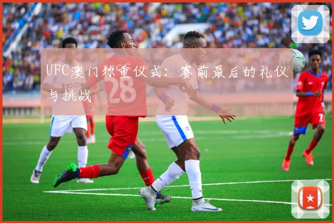 UFC澳门称重仪式：赛前最后的礼仪与挑战
