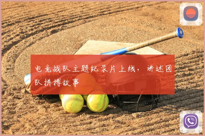 电竞战队主题纪录片上线，讲述团队拼搏故事