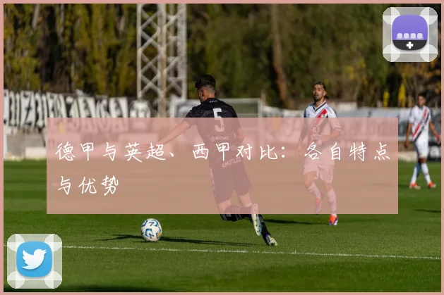 德甲与英超、西甲对比:各自特点与优势