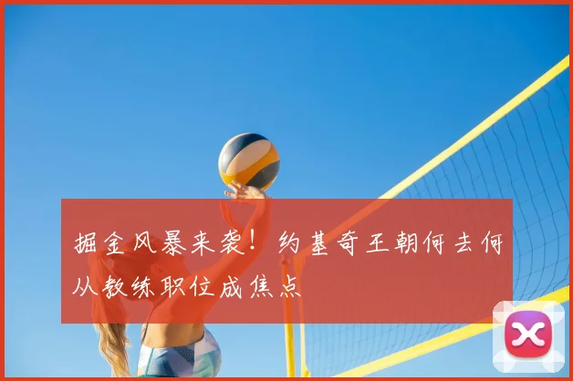 掘金风暴来袭！约基奇王朝何去何从教练职位成焦点