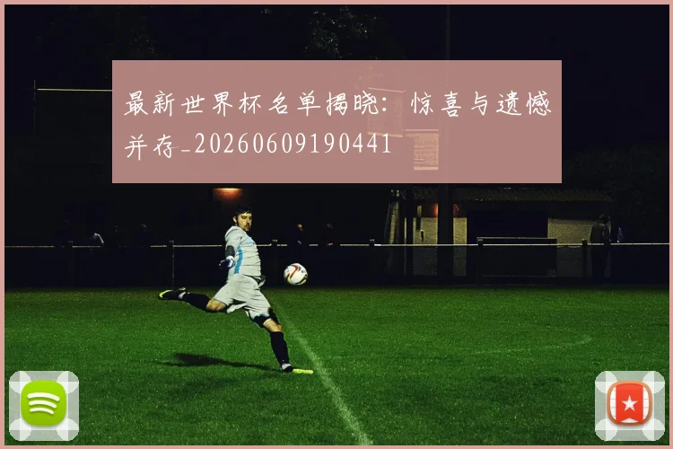 最新世界杯名单揭晓：惊喜与遗憾并存_20260609190441