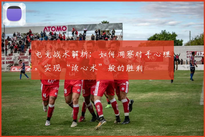 电竞战术解析:如何洞察对手心理,实现“读心术”般的胜利